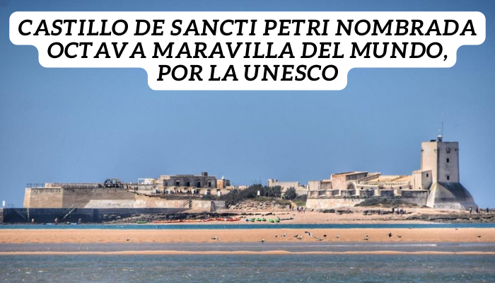 ¡El Castillo de Sancti Petri es nombrado OCTAVA MARAVILLA DEL MUNDO por la UNESCO!