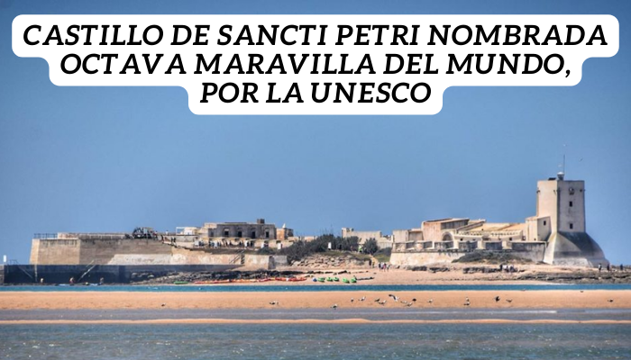 Castillo de Sancti Petri NOMBRADA OCTAVA MARAVILLA DEL MUNDO, POR LA UNESCO