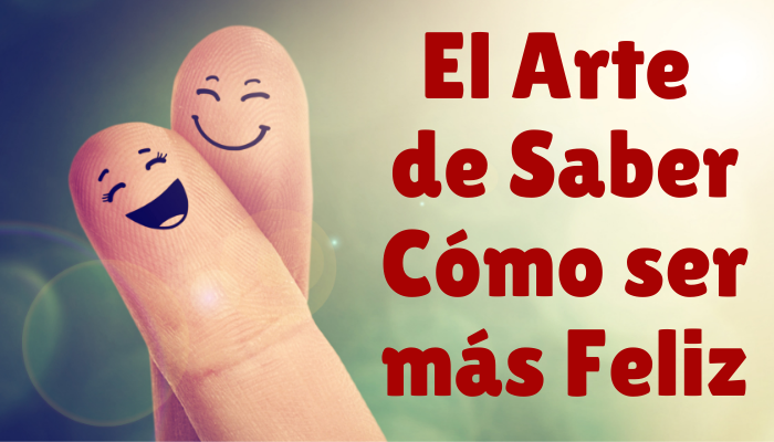 EL ARTE DE SABER CÓMO SER FELIZ