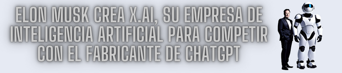 Elon Musk crea X.AI, su empresa de inteligencia artificial para competir con el fabricante de ChatGPT
