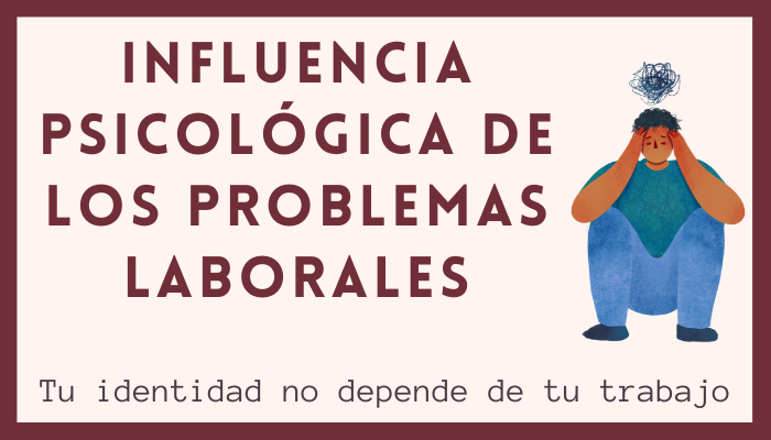 INFLUENCIA PSICOLÃ“GICA DE LOS PROBLEMAS LABORALES. Tu identidad no depende de tu trabajo