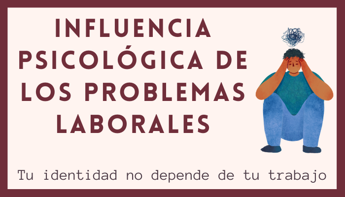 INFLUENCIA PSICOLÓGICA DE LOS PROBLEMAS LABORALES. Tu identidad no depende de tu trabajo