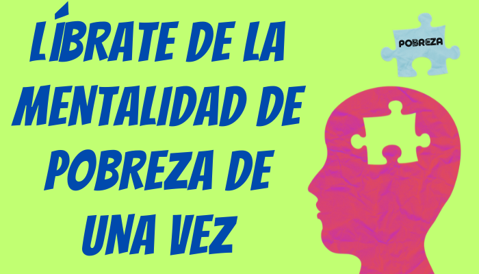 LÍBRATE DE LA MENTALIDAD DE POBREZA DE UNA VEZ