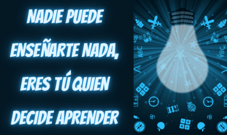 NADIE PUEDE ENSEÑARTE NADA, ERES TÚ QUIEN DECIDE QUÉ, CUÁNDO Y CÓMO APRENDER