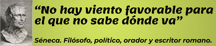 “No hay viento favorable para el que no sabe dónde va” Séneca. Filósofo, político, orador y escritor romano.