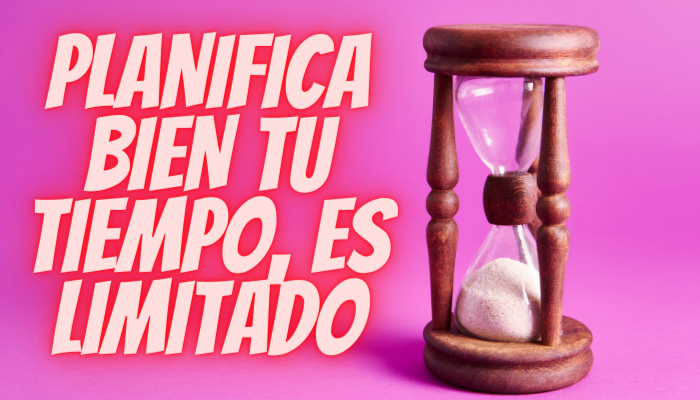 PLANIFICA bien tu TIEMPO, es limitado