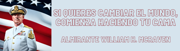 SI QUIERES CAMBIAR EL MUNDO, COMIENZA HACIENDO TU CAMA - Almirante William H. McRaven