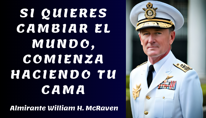 SI QUIERES CAMBIAR EL MUNDO, COMIENZA HACIENDO TU CAMA – Almirante William H. McRaven