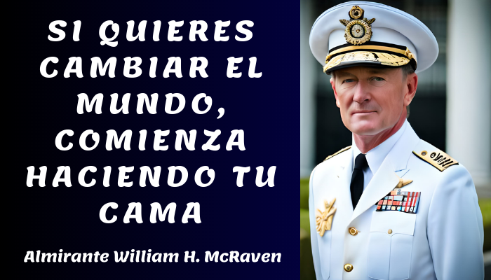 SI QUIERES CAMBIAR EL MUNDO, COMIENZA HACIENDO TU CAMA - Almirante William H. McRaven