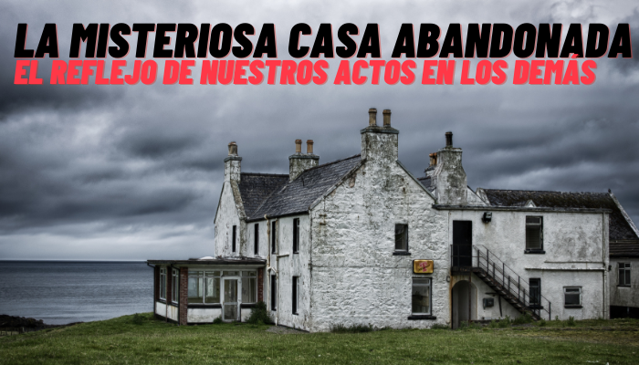 LA MISTERIOSA CASA ABANDONADA (El Reflejo de Nuestros Actos en los Demás)