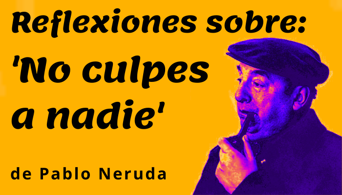 reflexiones sobre 'No culpes a nadie' de Pablo Neruda