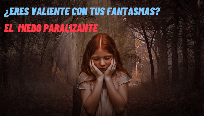 ¿Eres valiente con tus fantasmas? (EL MIEDO PARALIZANTE)